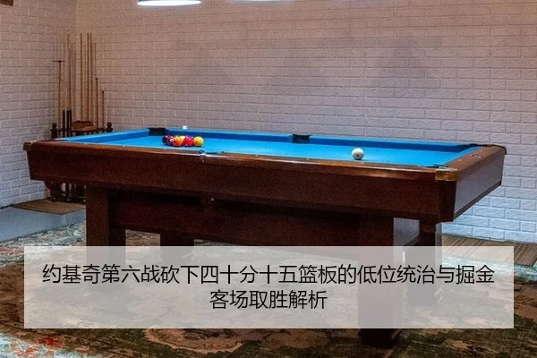 约基奇第六战砍下四十分十五篮板的低位统治与掘金客场取胜解析