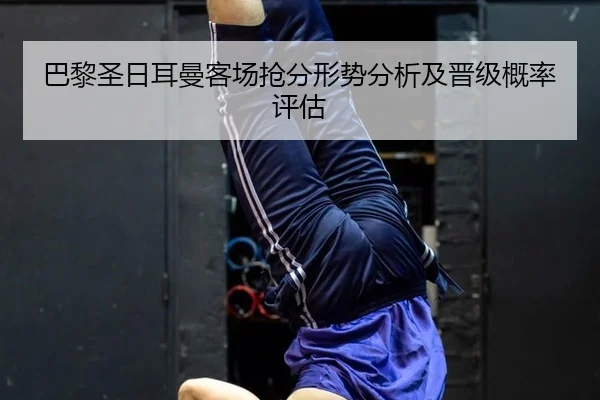 巴黎圣日耳曼客场抢分形势分析及晋级概率评估